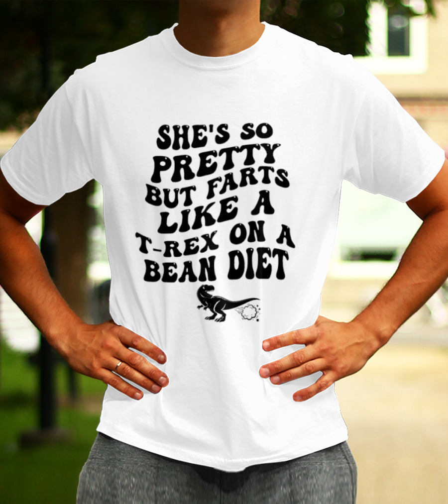 She's So Pretty But Farts Like A T Rex On A Bean Diet Rex T-Shirt