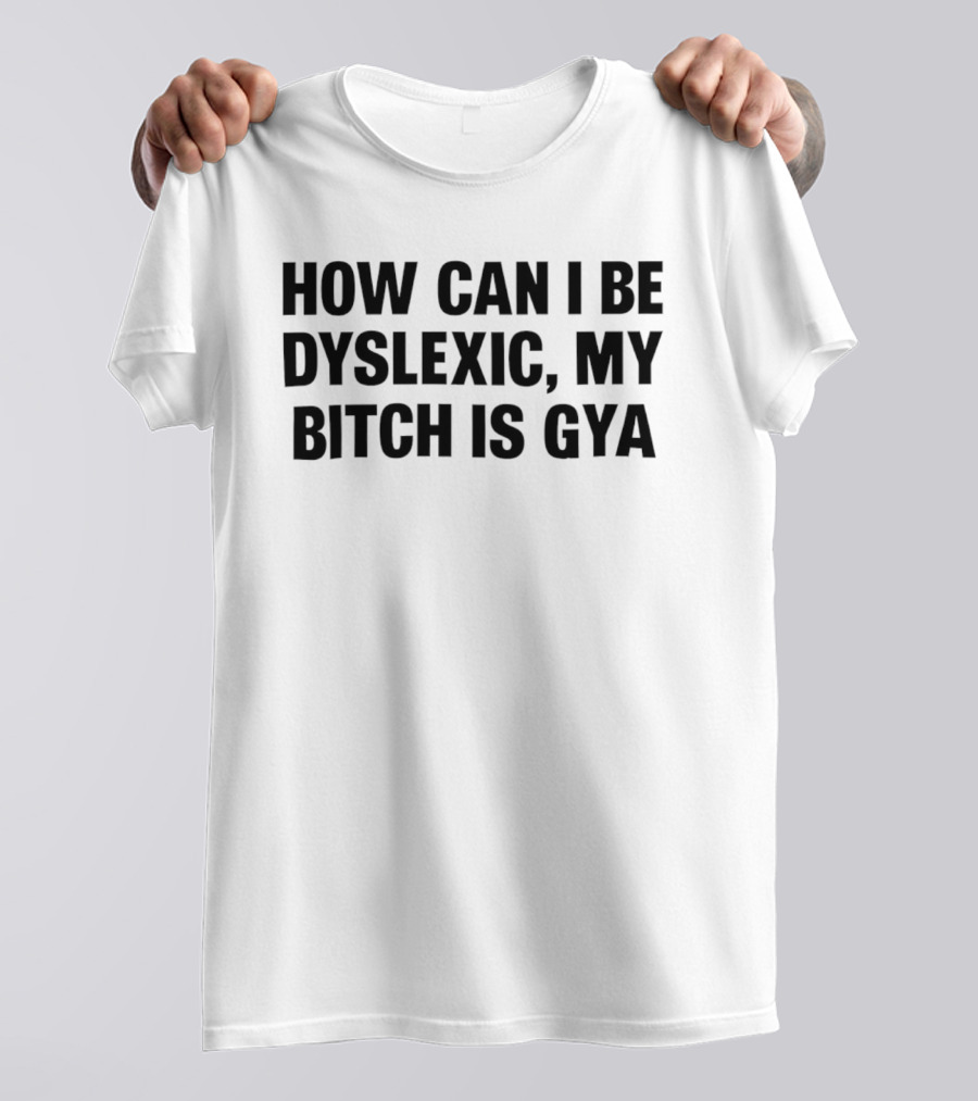 How Can I Be Dyslexic My Bitch Is Gya T-Shirt