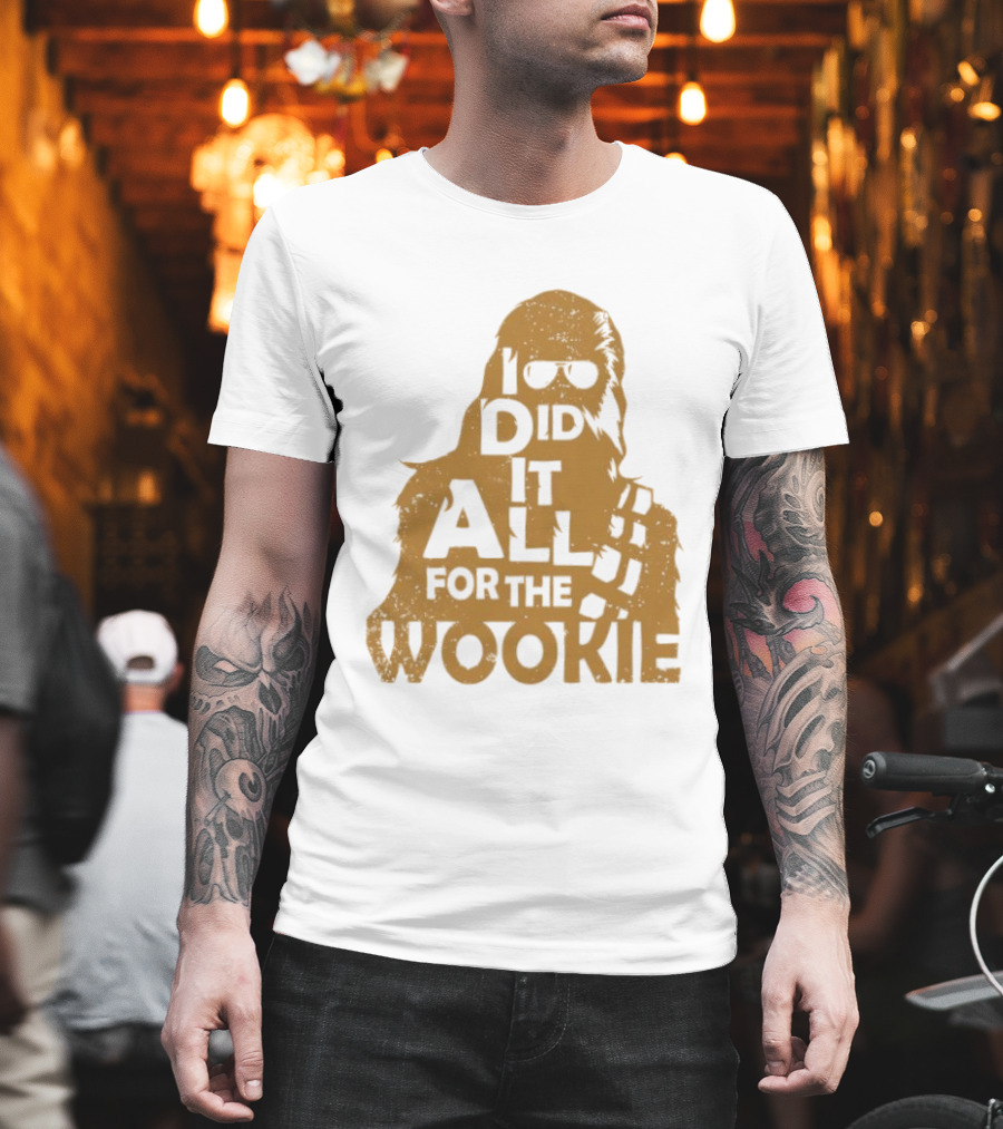 I Did It All For The Wookie Star War T-Shirt
