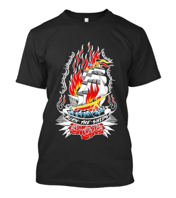 Burn The Ships Flaming Tattoo With Sailing Ship And Roses T-Shirt