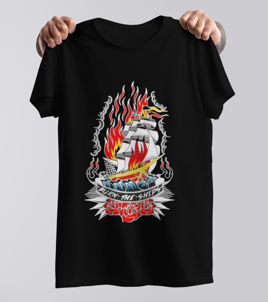 Burn The Ships Flaming Tattoo With Sailing Ship And Roses T-Shirt