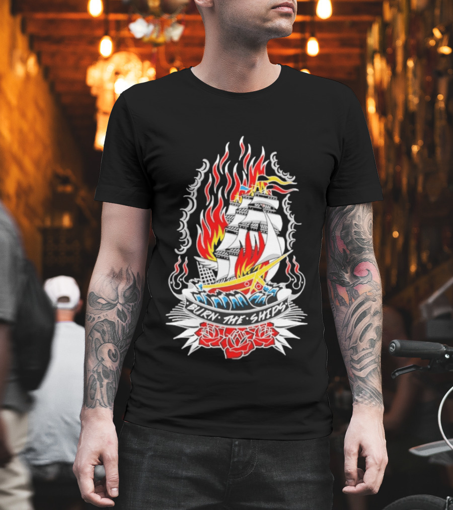 Burn The Ships Flaming Tattoo With Sailing Ship And Roses T-Shirt