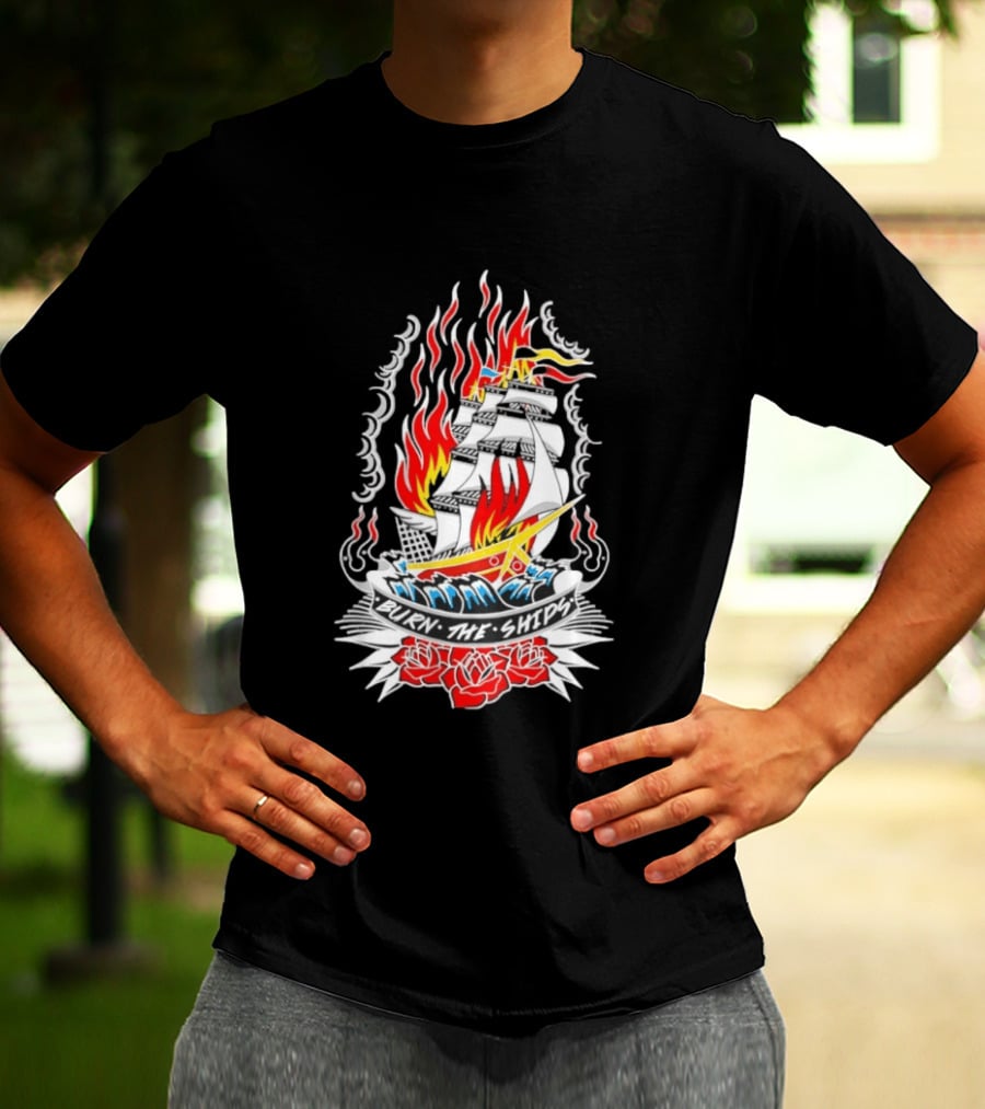 Burn The Ships Flaming Tattoo With Sailing Ship And Roses T-Shirt