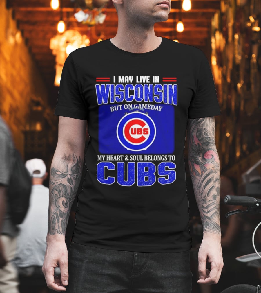 I May Live In Wisconsin But On Gameday My Heart And Soul Belongs To Cubs T-Shirt