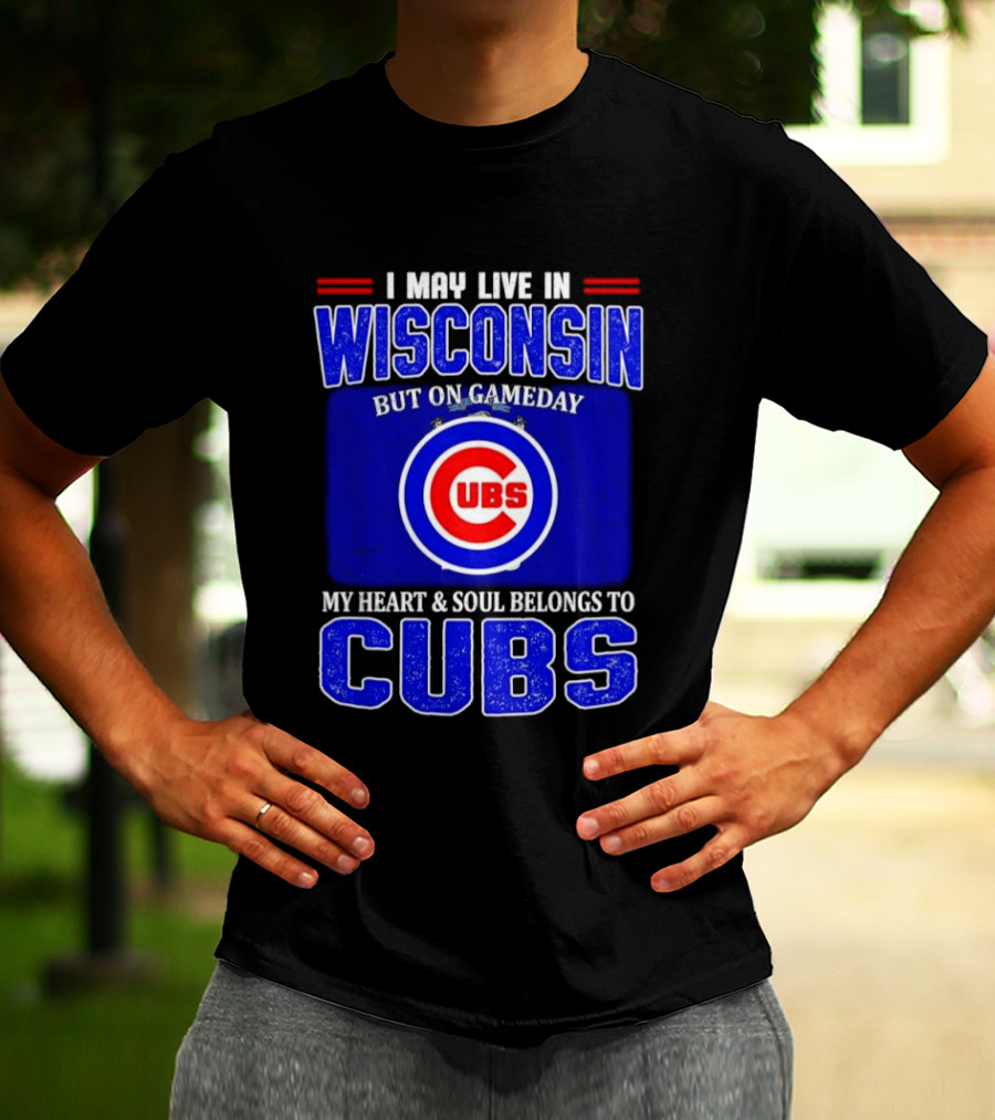 I May Live In Wisconsin But On Gameday My Heart And Soul Belongs To Cubs T-Shirt