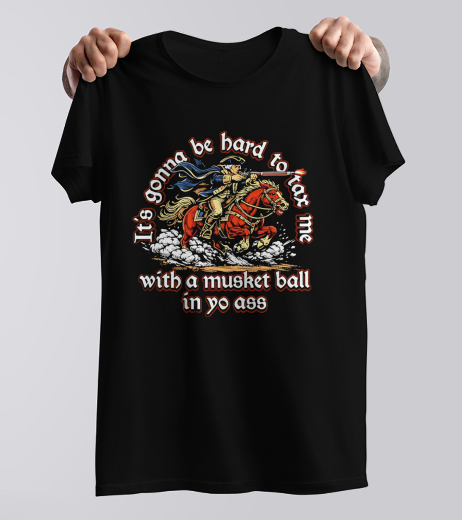 It's Gonna Be Hard To Tax Me With A Musket Ball In Yo Ass Horseman T-Shirt