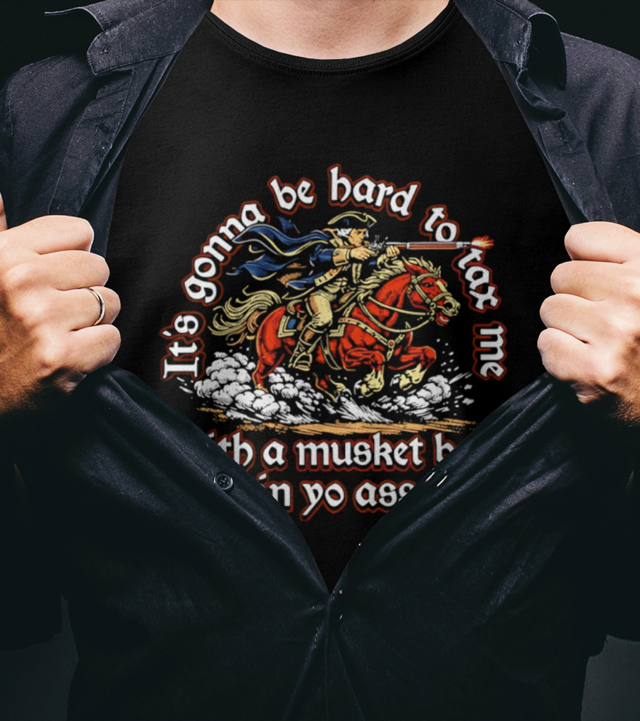 It's Gonna Be Hard To Tax Me With A Musket Ball In Yo Ass Horseman T-Shirt
