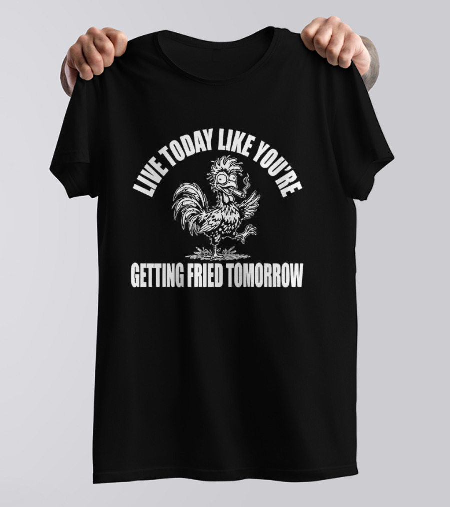 Live Today Like You're Getting Fried Tomorrow Smoking Chicken T-Shirt