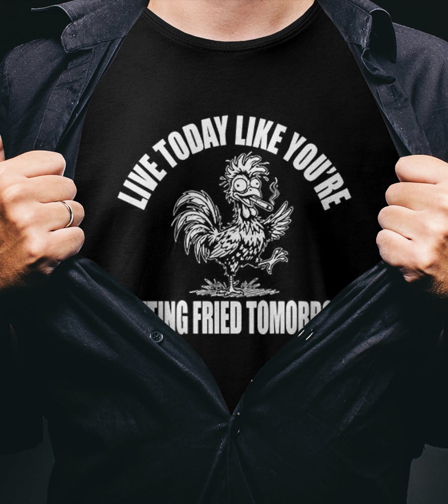 Live Today Like You're Getting Fried Tomorrow Smoking Chicken T-Shirt
