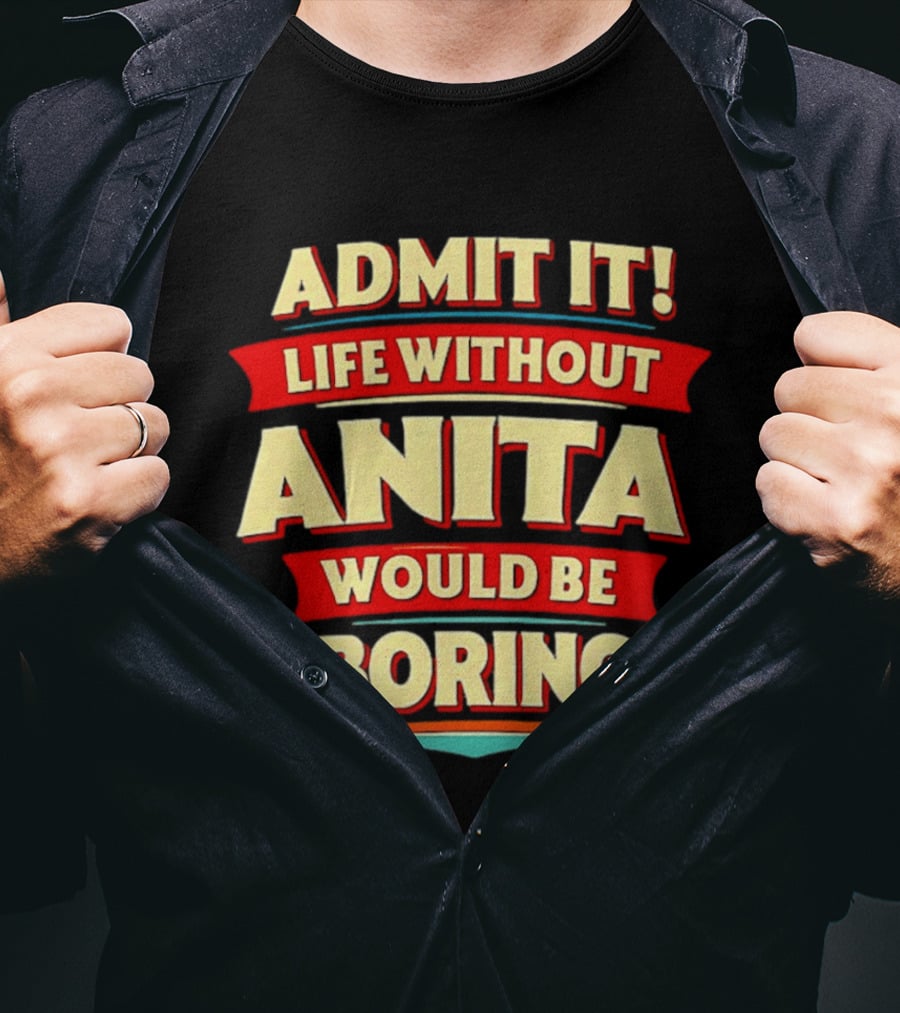 Admit It Life Without Anita Would Be Boring T-Shirt