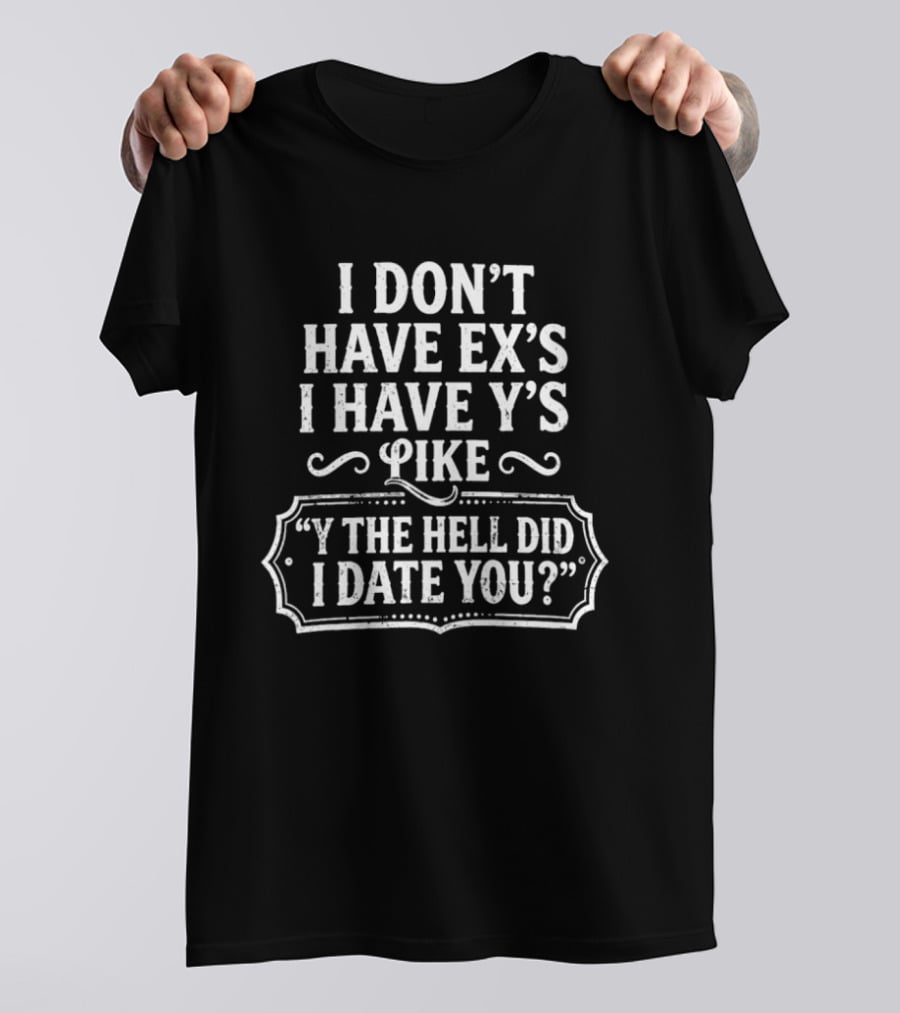 I Don't Have Ex's I Have Y's Like Y The Hell Did I Date You Question T-Shirt