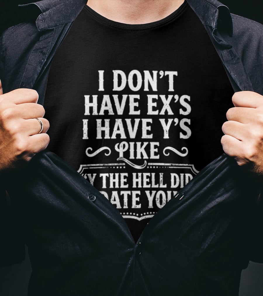 I Don't Have Ex's I Have Y's Like Y The Hell Did I Date You Question T-Shirt
