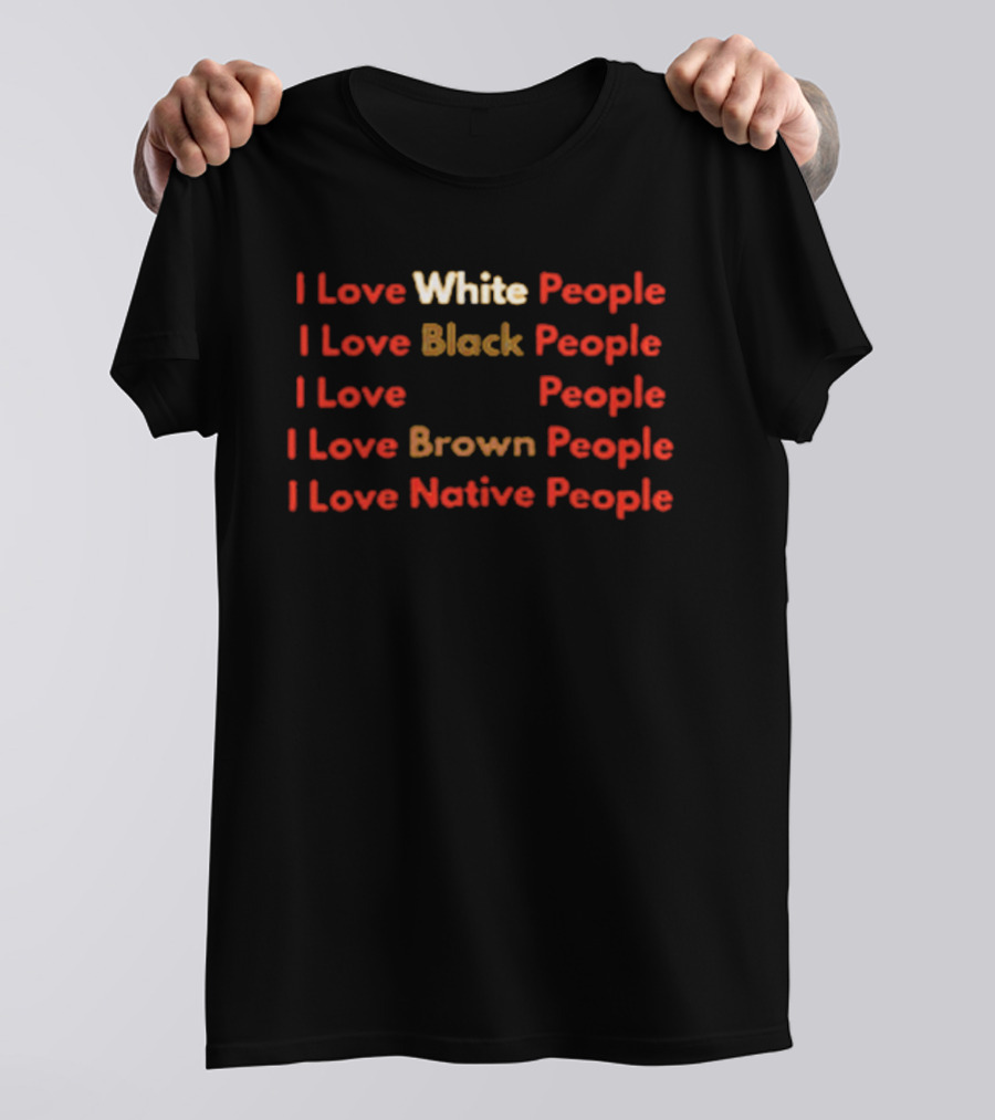 I Love White Black Brown Native People Inclusive Message T-Shirt
