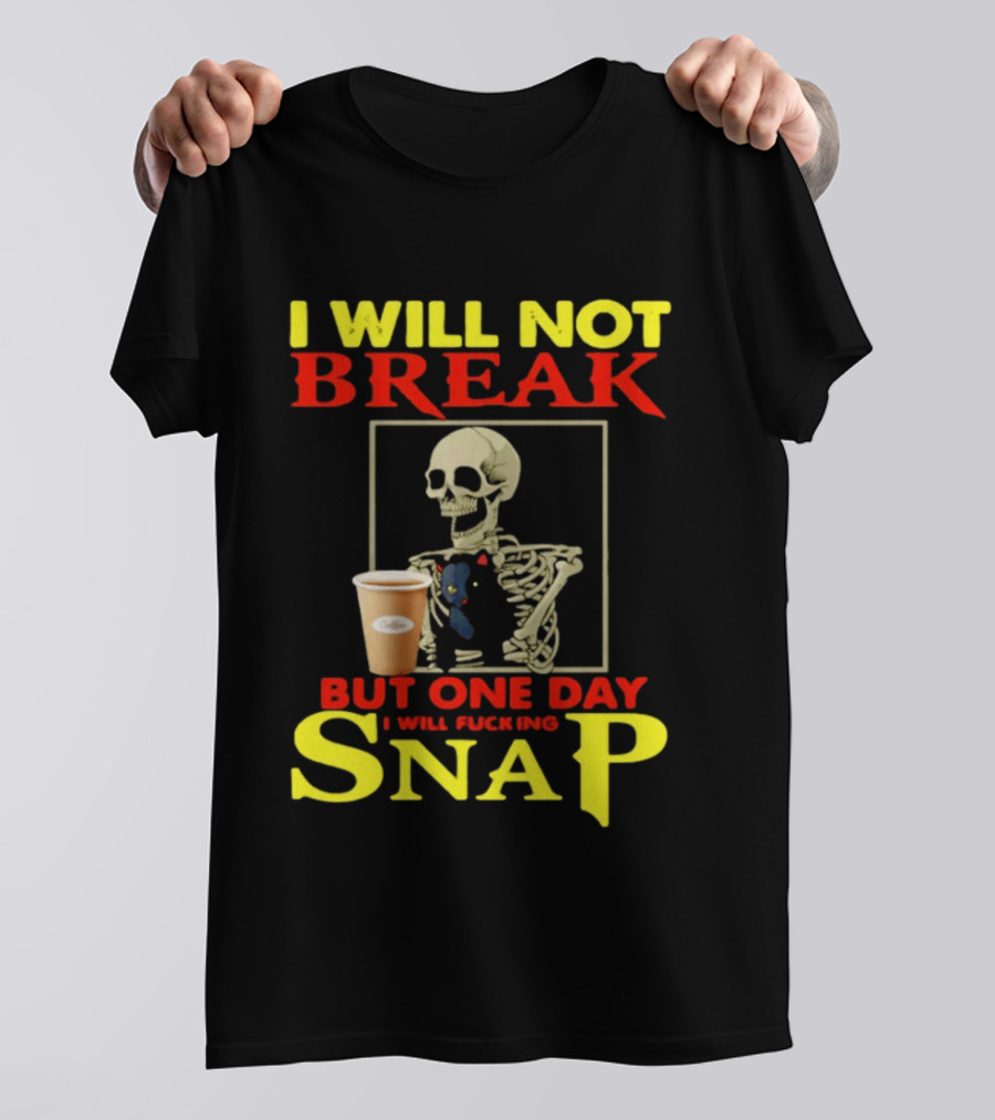 I Will Not Break But One Day I Will Fucking Snap Skull With Coffee Cup Skeleton T-Shirt