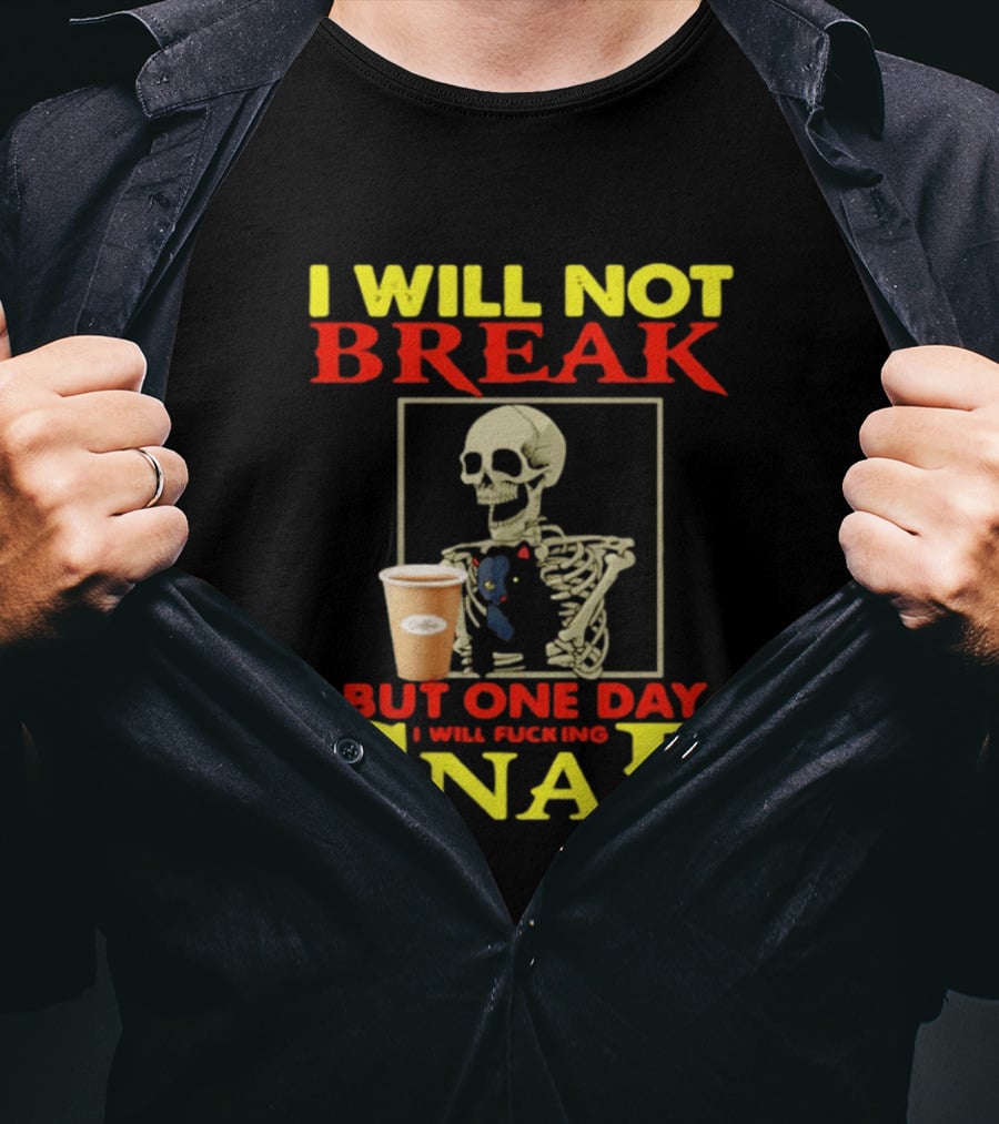 I Will Not Break But One Day I Will Fucking Snap Skull With Coffee Cup Skeleton T-Shirt