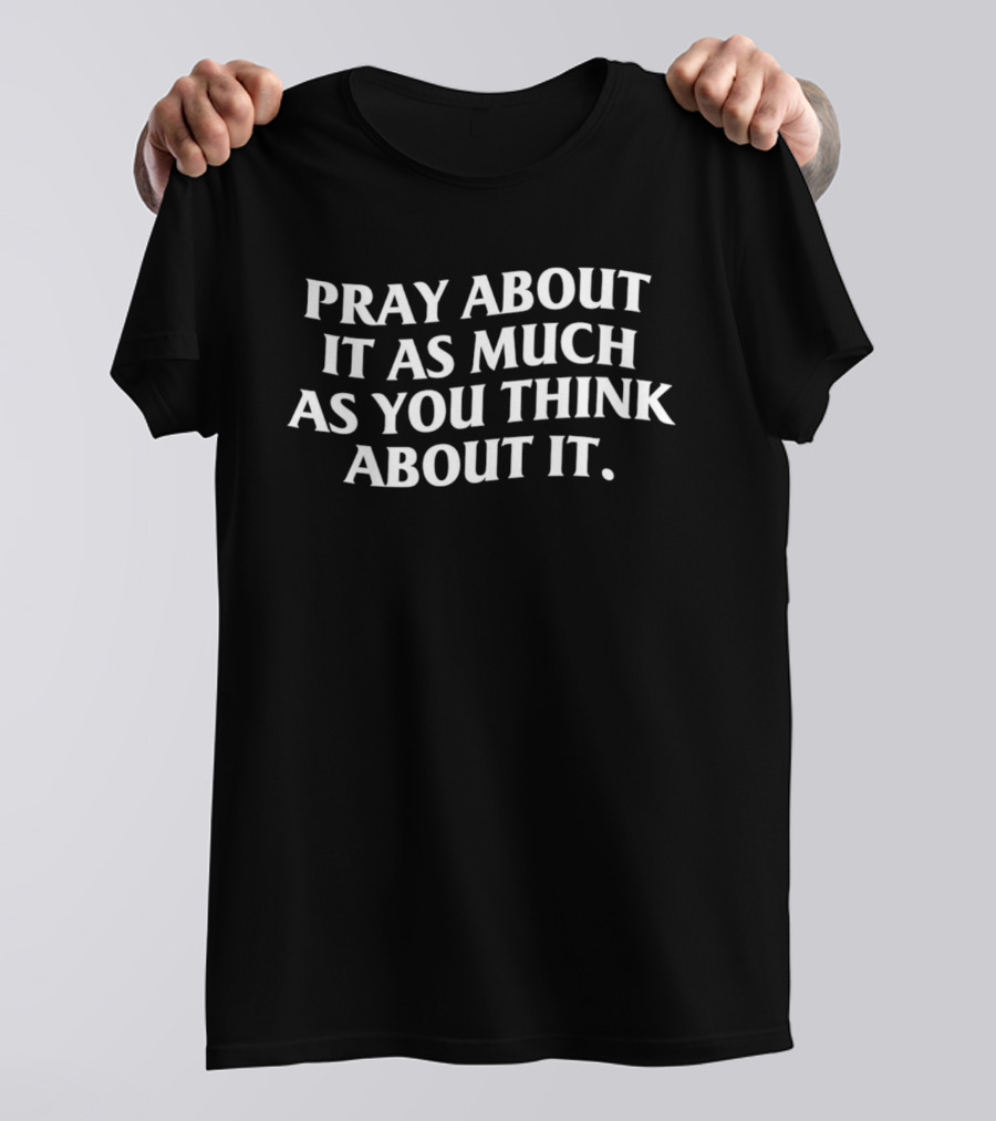 Pray About It As Much As You Think About It Positive Mindfulness Message T-Shirt