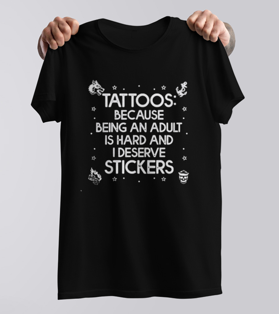 Tattoos Because Being An Adult Is Hard And I Deserve Stickers Fun T-Shirt