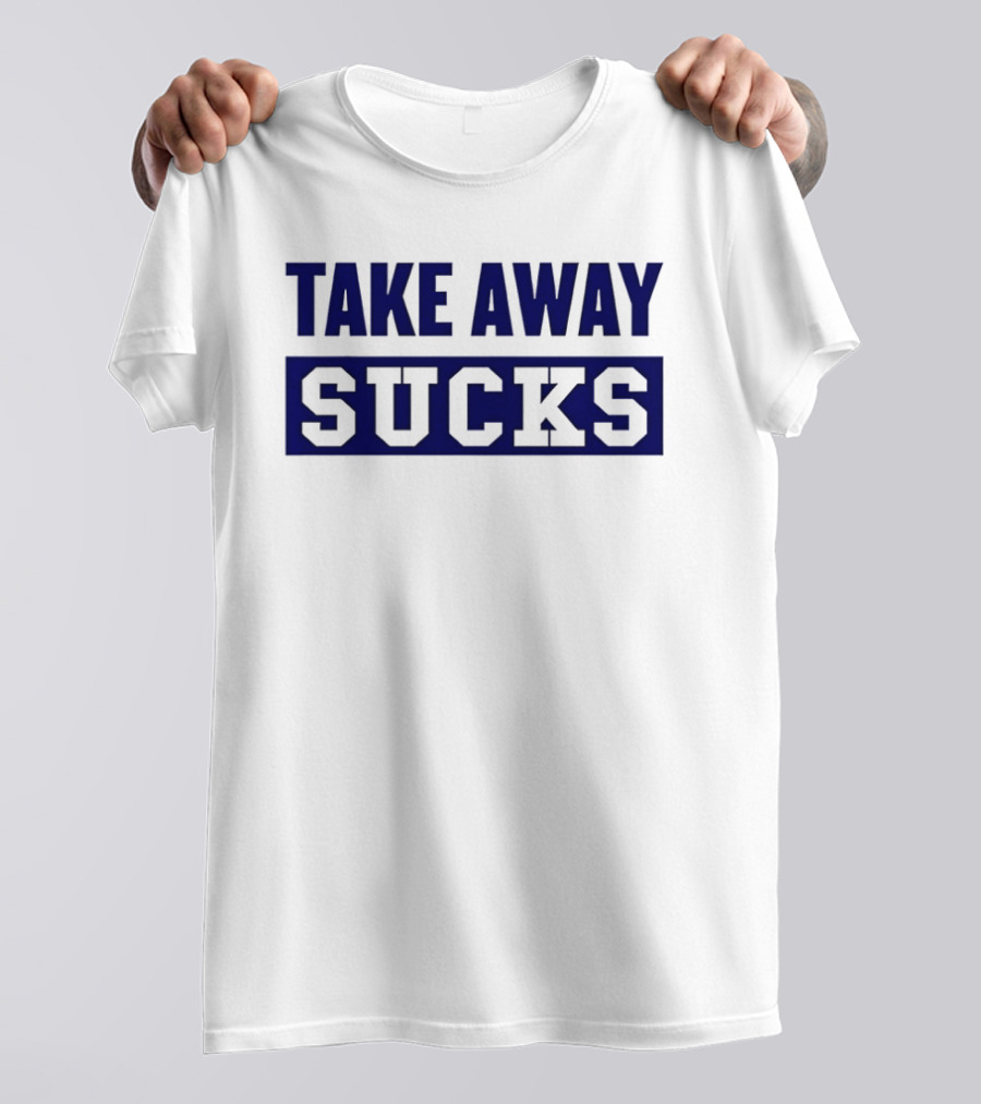 Take Away Sucks T-Shirt