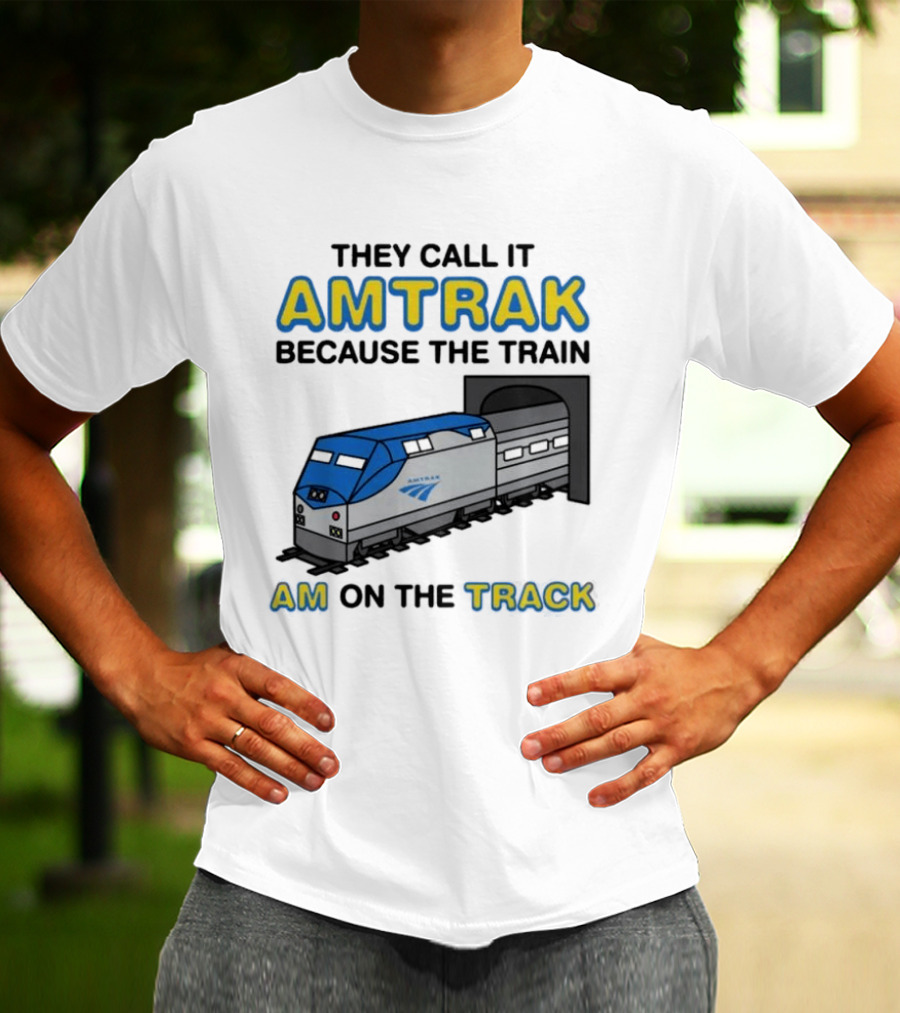 They Call It Amtrak Because The Train Am On The Track T-Shirt
