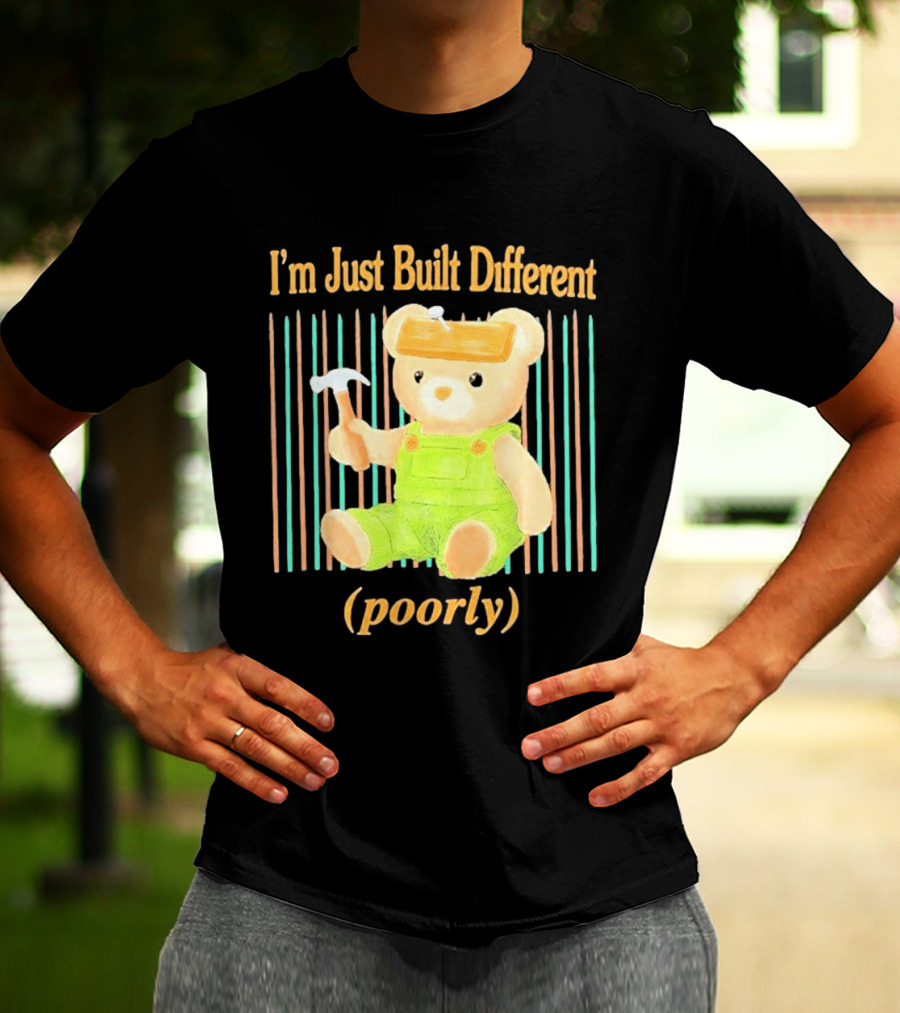 I'm Just Built Different Poorly Bear In Overalls With Hammer T-Shirt
