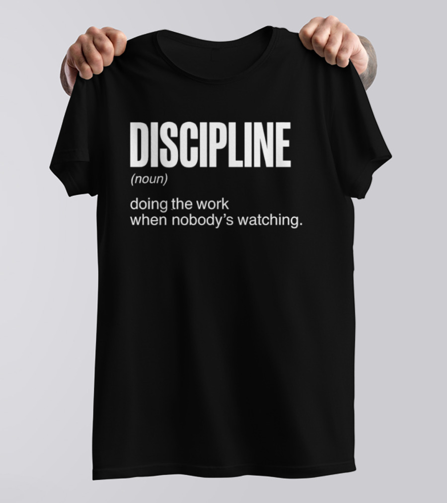 Discipline Noun Doing The Work When Nobody's Ing T-Shirt