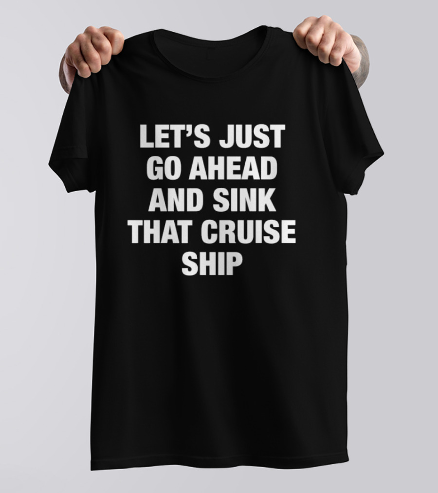 Let's Just Go Ahead And Sink That Cruise Ship T-Shirt