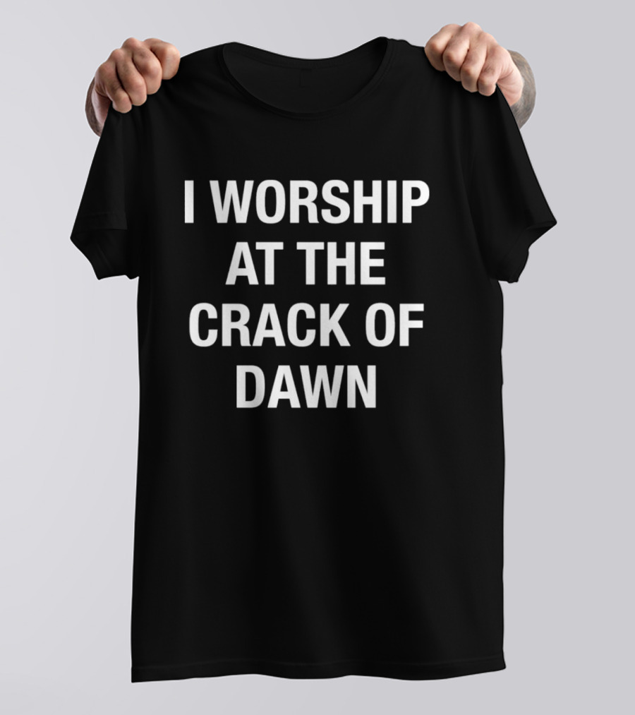 I Worship At The Crack Of Dawn T-Shirt