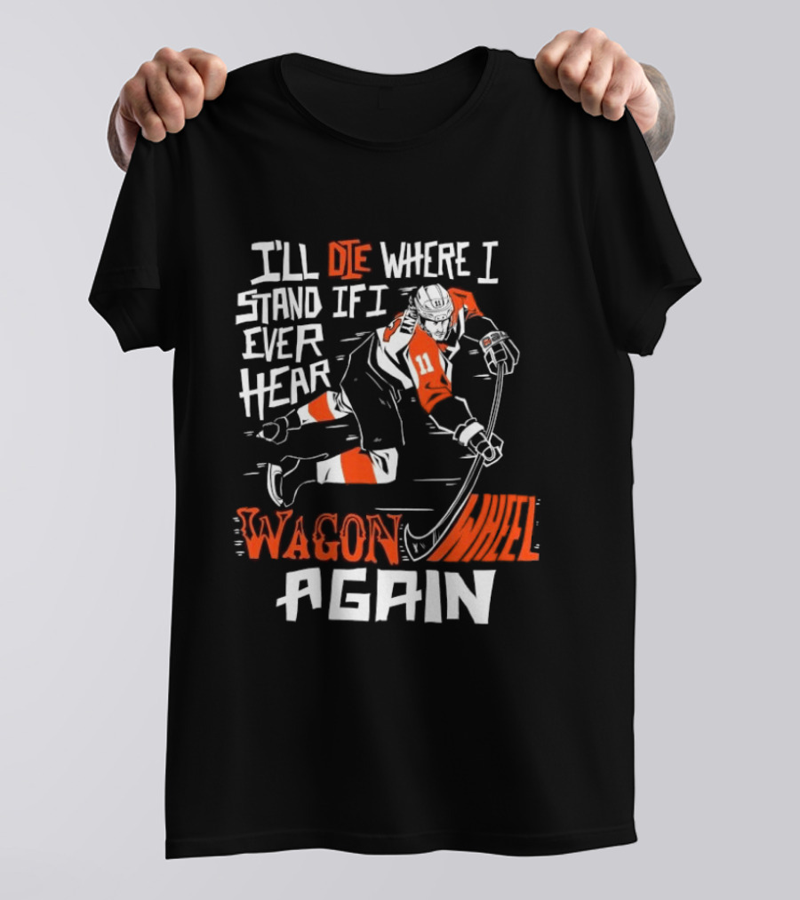 Philadelphia Flyers I'll Die Where I Stand If I Ever Hear Wagon Wheel Again Hockey Player T-Shirt