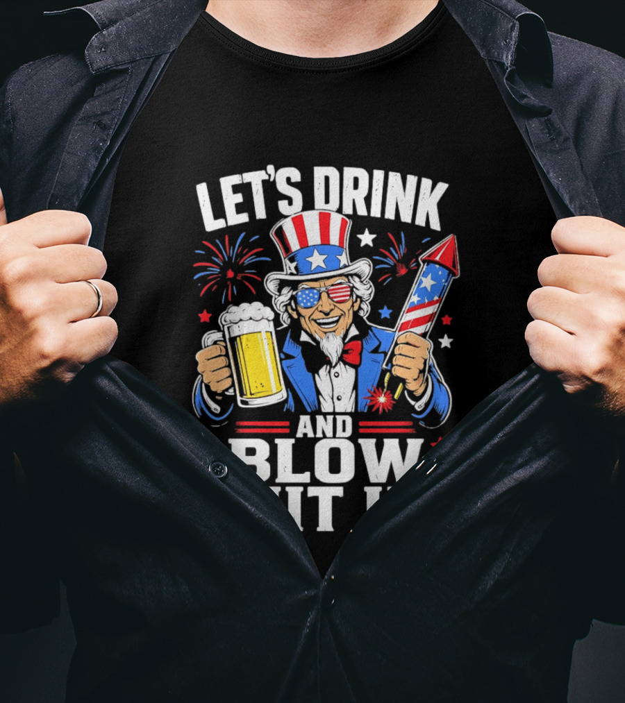 Let's Drink And Blow Shit Up Uncle Sam Beer And Fireworks 4th Of July T-Shirt