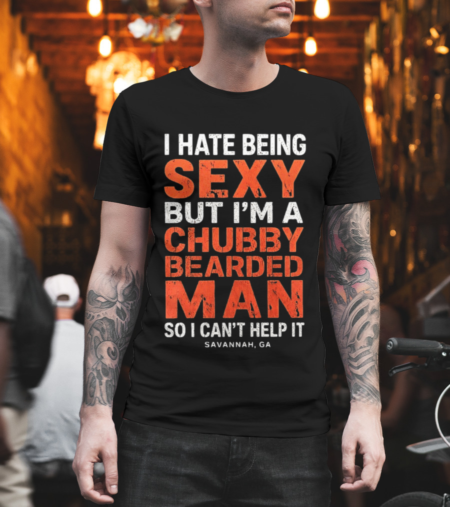 I Hate Being Sexy But I'm A Chubby Bearded Man So I Can't Help It Savannah Ga T-Shirt