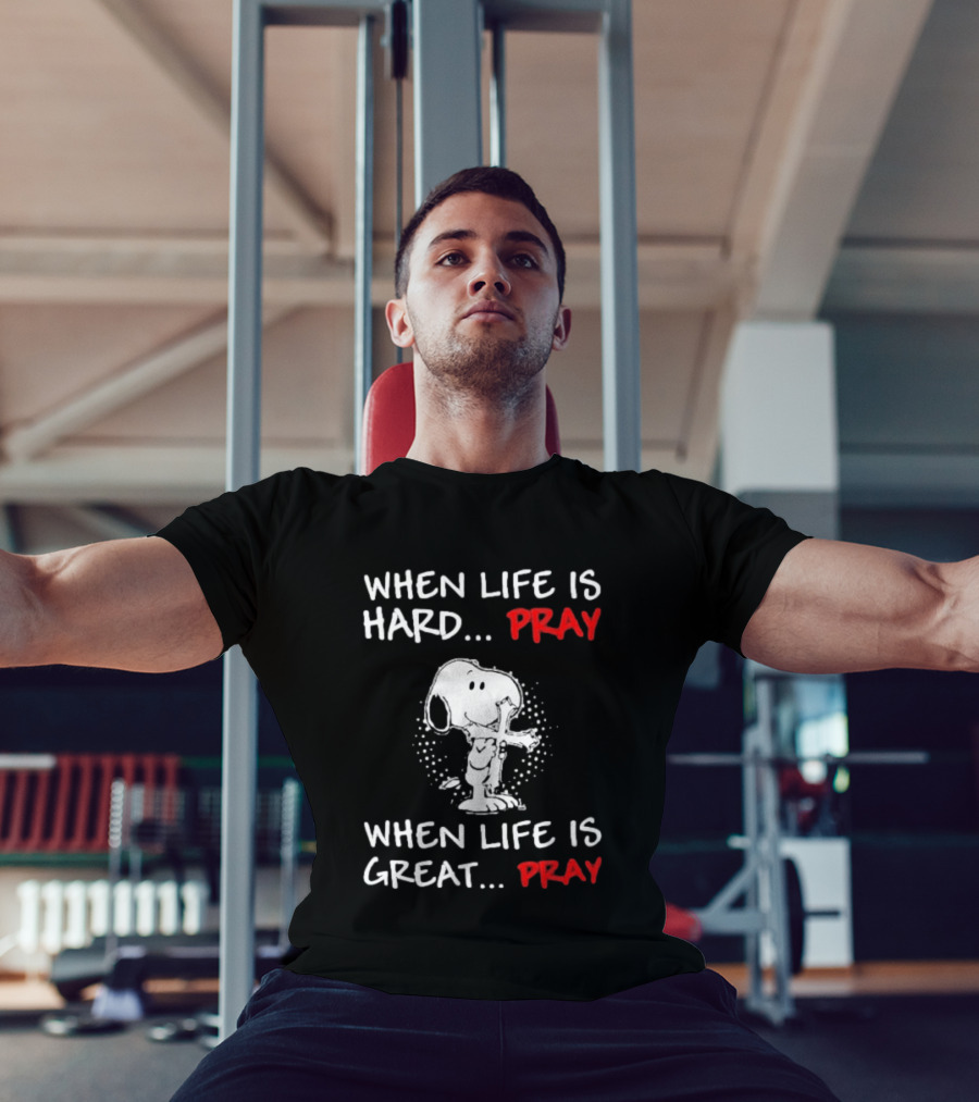 When Life Is Hard Pray Snoopy When Life Is Great Pray T-Shirt