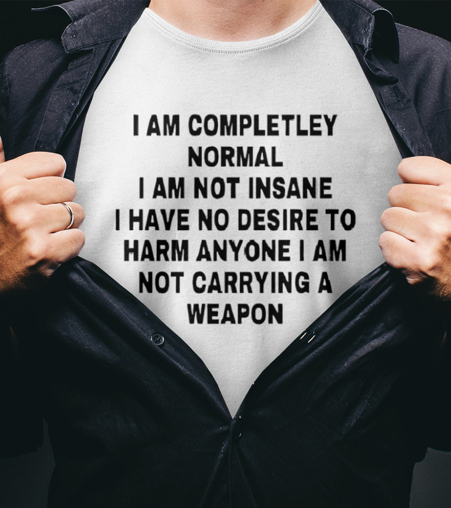 I'm Completely Normal Not Insane No Desire To Harm Anyone Not Carrying A Weapon T-Shirt