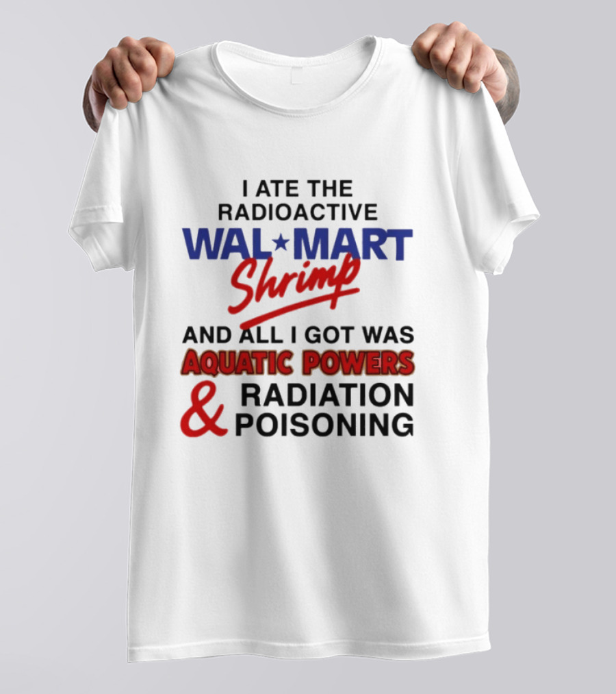 I Ate The Radioactive Walmart Shrimp Aquatic Powers And Radiation Poisoning T-Shirt