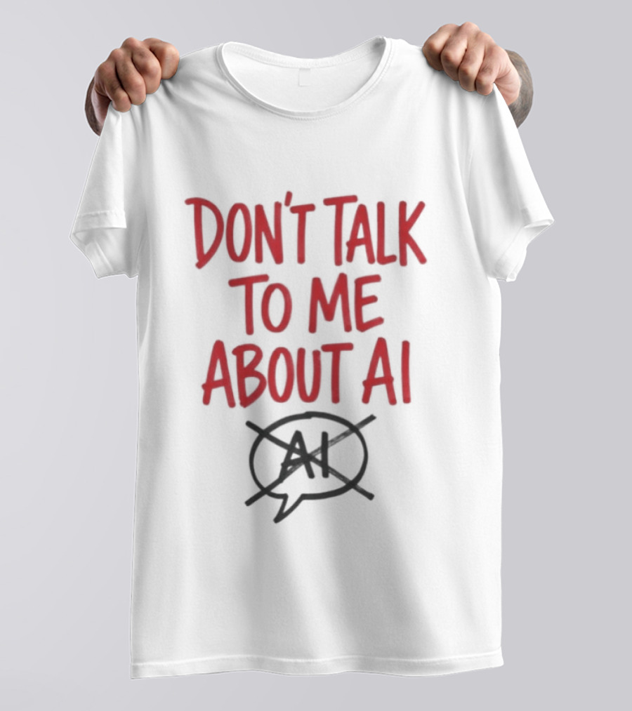 Don't Talk To Me About AI Anti AI T-Shirt
