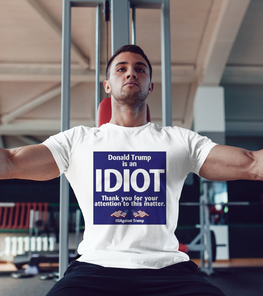 Donald Trump Is An Idiot Thank You For Your Attention To This Matter USAgainst1 Trump T-Shirt