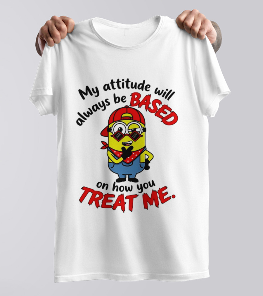 My Attitude Will Always Be Based On How You Treat Me Minion T-Shirt