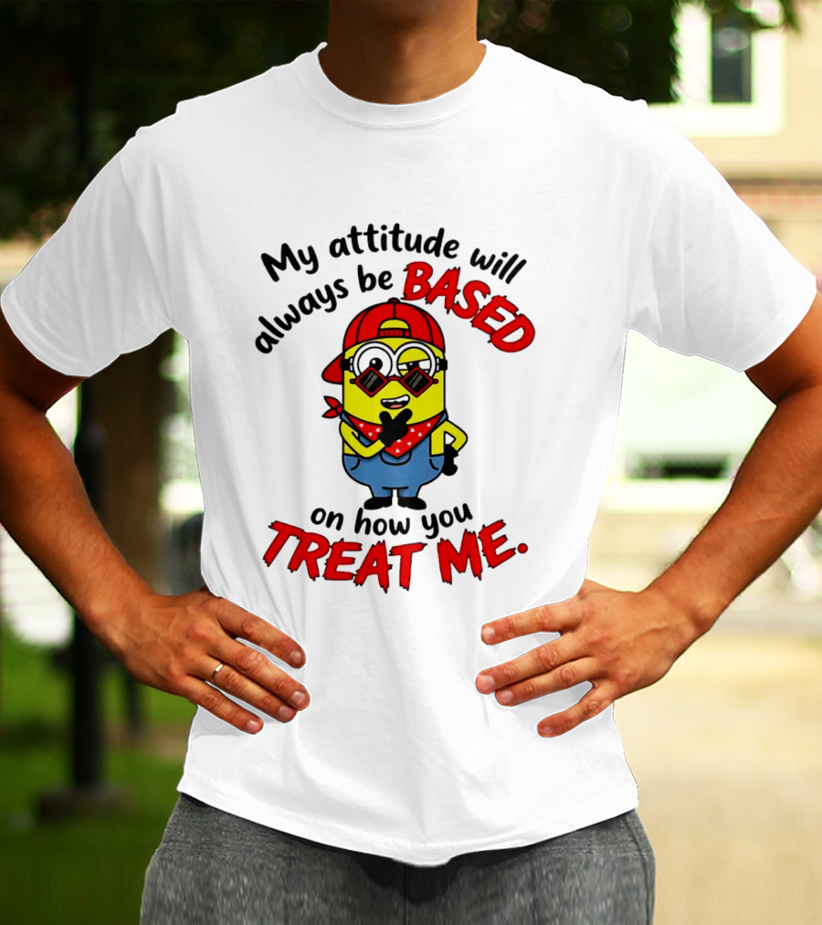 My Attitude Will Always Be Based On How You Treat Me Minion T-Shirt