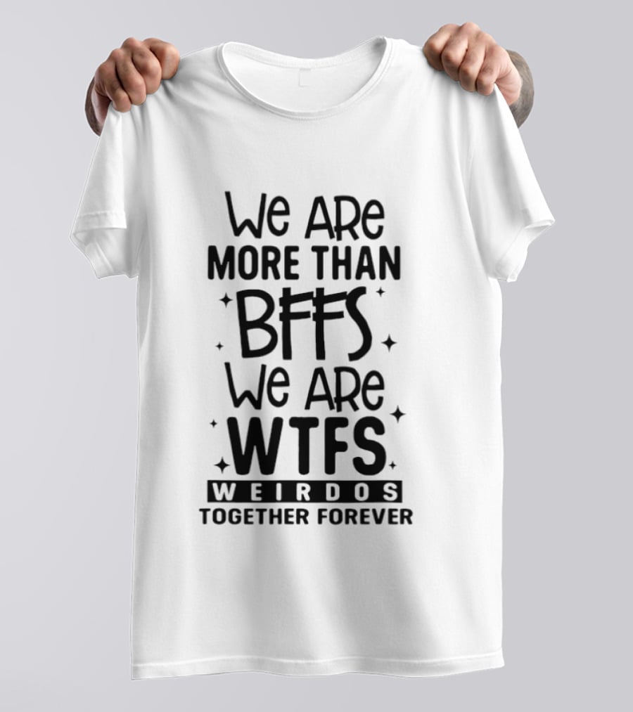 We Are More Than BFFS We Are WTFS Weirdos Together Forever T-Shirt