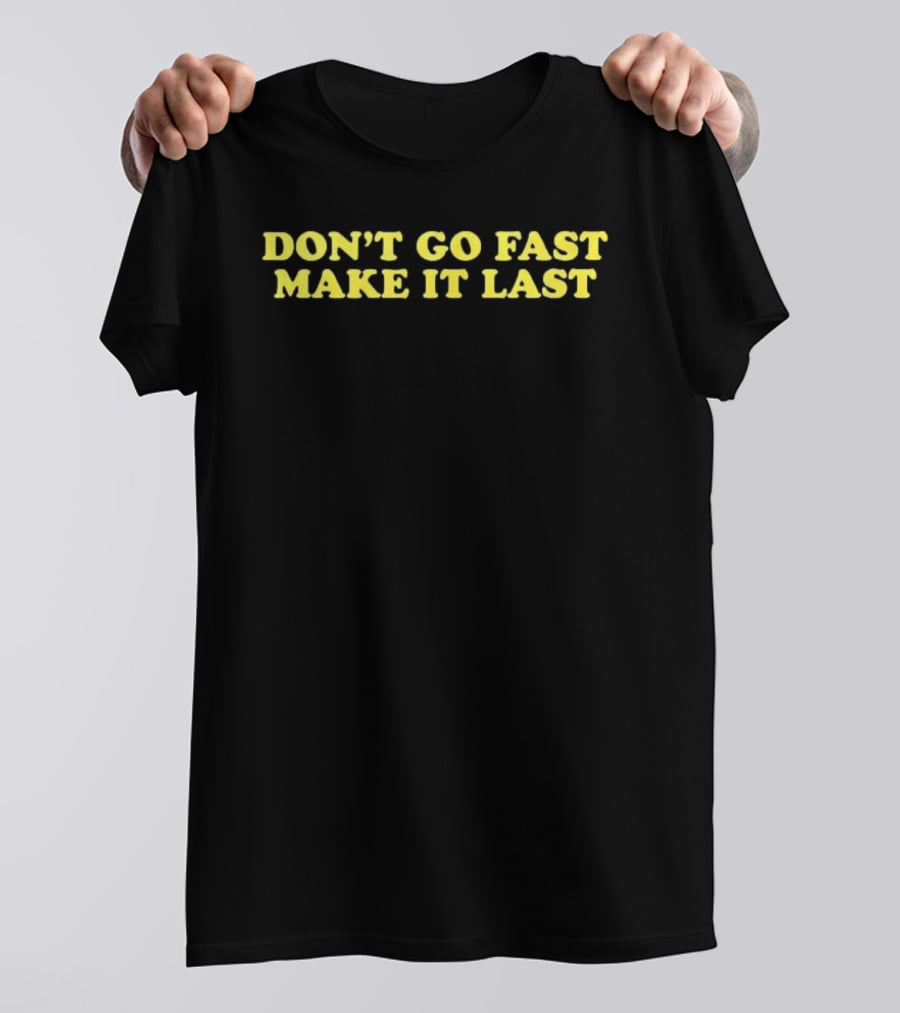 Don't Go Fast Make It Last Harry Don't Go Fast Make It Last T-Shirt