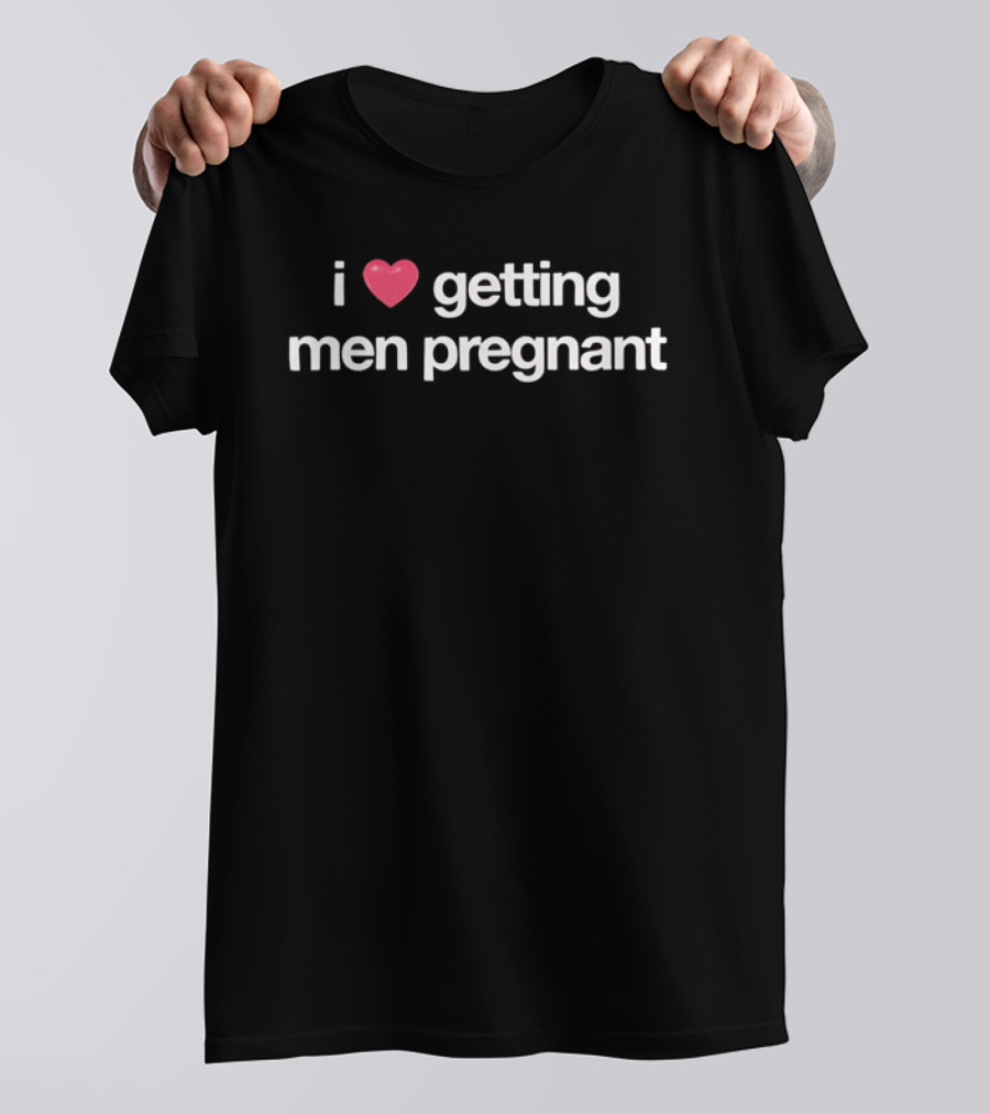 I Love Heart Getting Men Pregnant T-Shirt