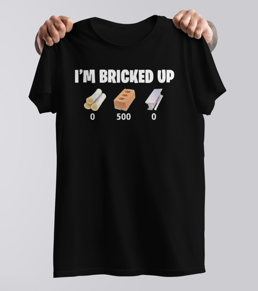 I'm Bricked Up 0 Wood 500 Brick 0 Steel T-Shirt