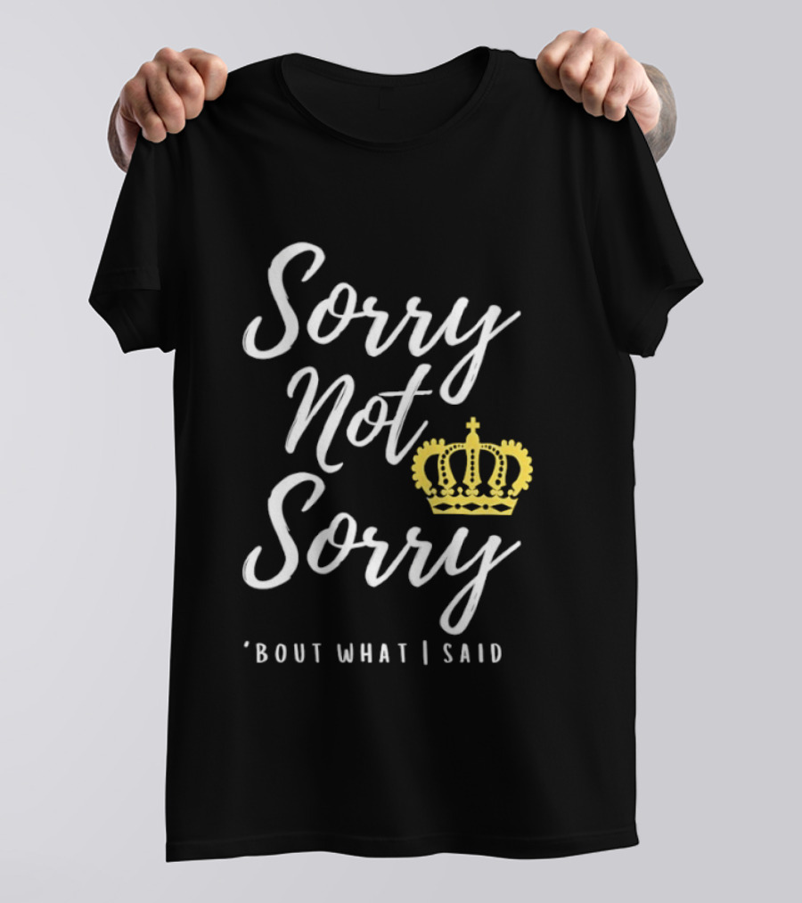 Sorry Not Sorry Bout What I Said Crown T-Shirt