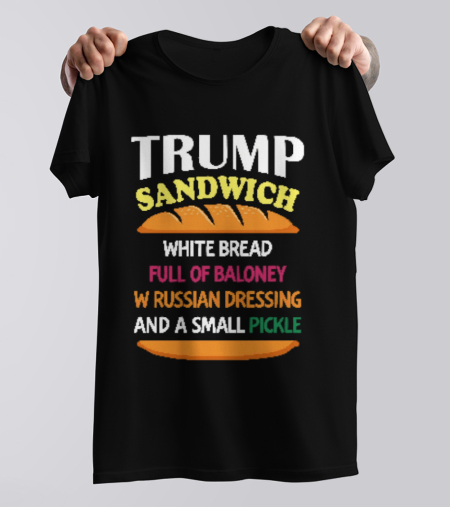 Trump Sandwich White Bread Full Of Baloney Russian Dressing Small Pickle T-Shirt