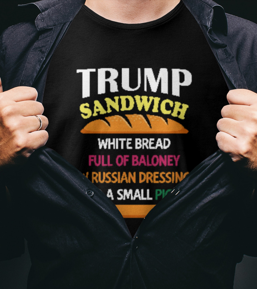 Trump Sandwich White Bread Full Of Baloney Russian Dressing Small Pickle T-Shirt