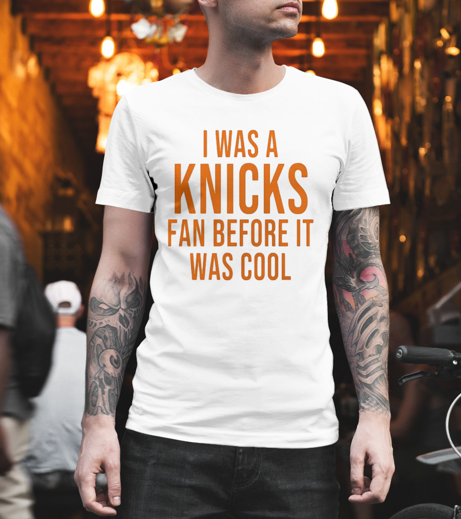 I Was A Knicks Fan Before It Was T-Shirt