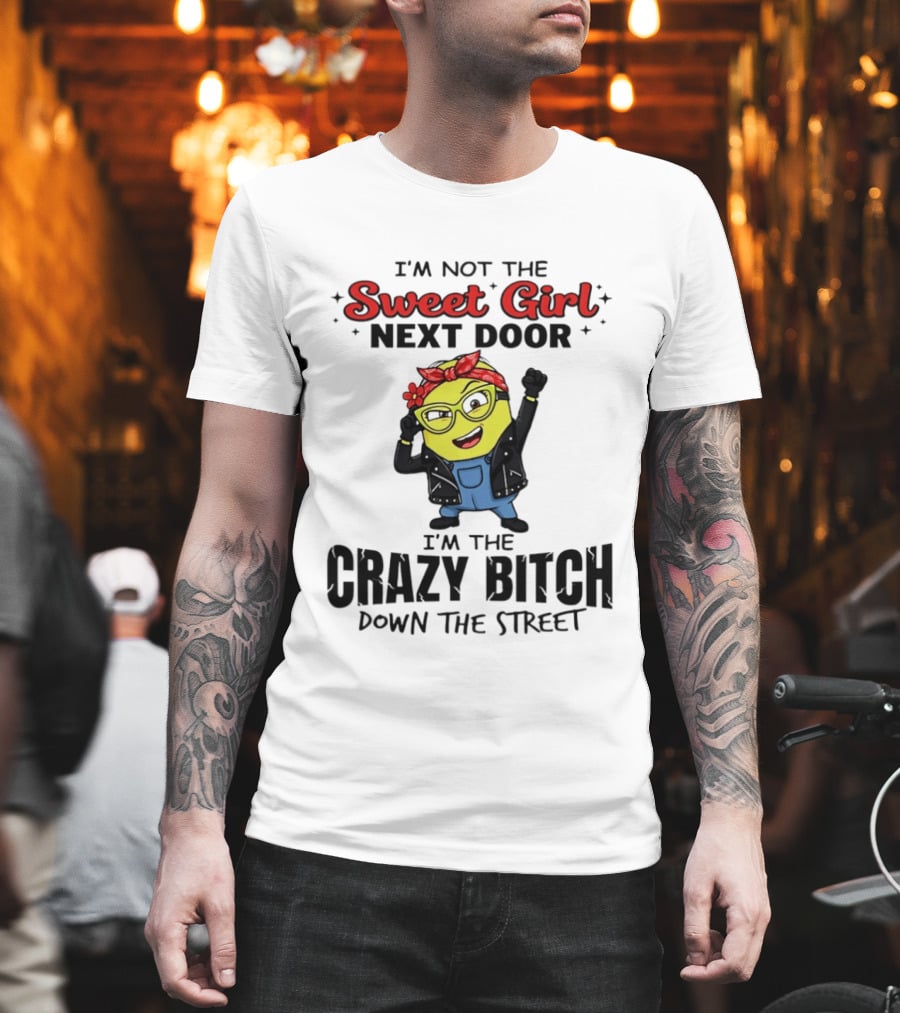 I'm Not The Sweet Girl Next Door I'm The Crazy Down The Street Minion T-Shirt