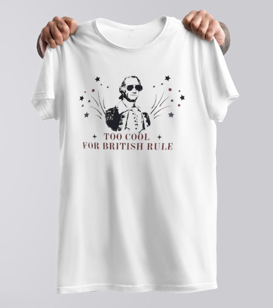 Too Cool For British Rule George Washington Patriotic Stars And Stripes T-Shirt