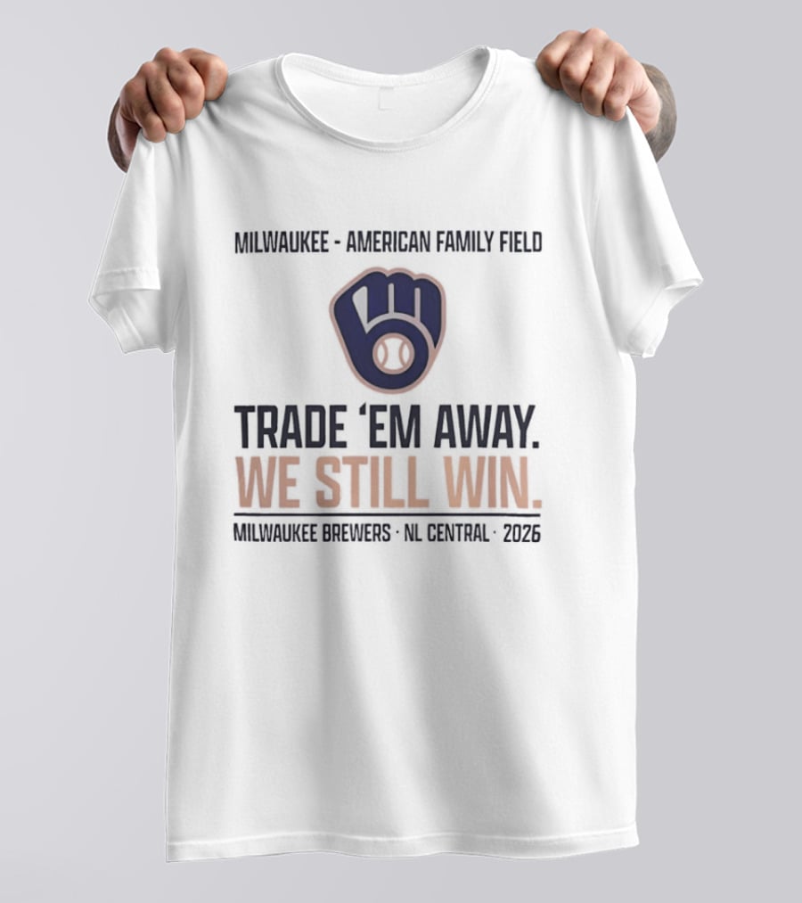Milwaukee Brewers Trade 'Em Away We Still Win American Family Field NL Central 2026 T-Shirt