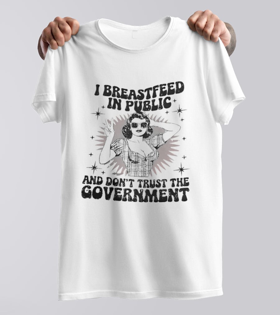 I Breastfeed In Public And Don't Trust The Government T-Shirt
