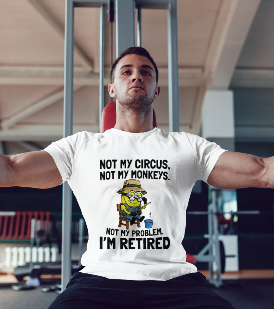Not My Circus Not My Monkeys Not My Problem I'm Retired Minion Fishing T-Shirt